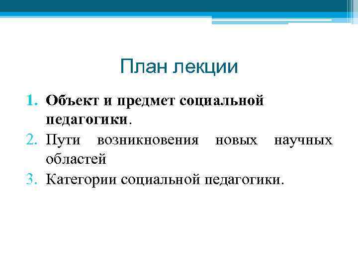 План лекции 1. Объект и предмет социальной педагогики. 2. Пути возникновения новых научных областей
