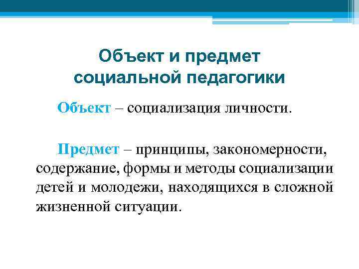 Объект и предмет социальной педагогики Объект – социализация личности. Предмет – принципы, закономерности, содержание,