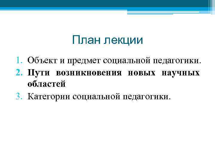 План лекции 1. Объект и предмет социальной педагогики. 2. Пути возникновения новых научных областей