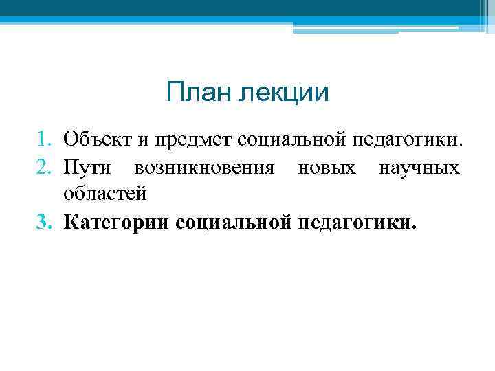 План лекции 1. Объект и предмет социальной педагогики. 2. Пути возникновения новых научных областей