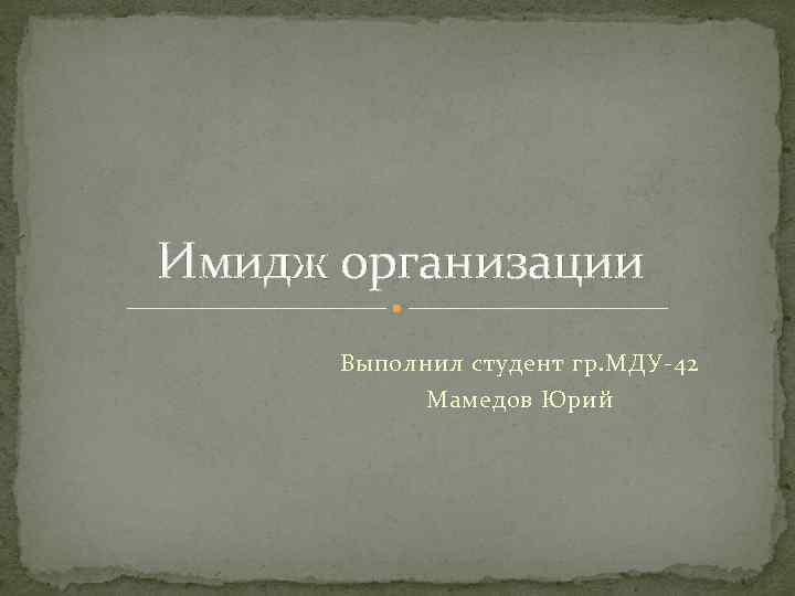 Имидж организации Выполнил студент гр. МДУ-42 Мамедов Юрий 