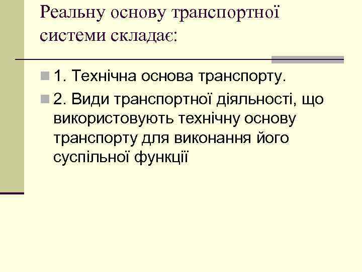 Реальну основу транспортної системи складає: n 1. Технічна основа транспорту. n 2. Види транспортної