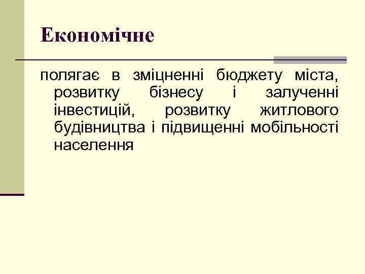 Економічне полягає в зміцненні бюджету міста, розвитку бізнесу і залученні інвестицій, розвитку житлового будівництва