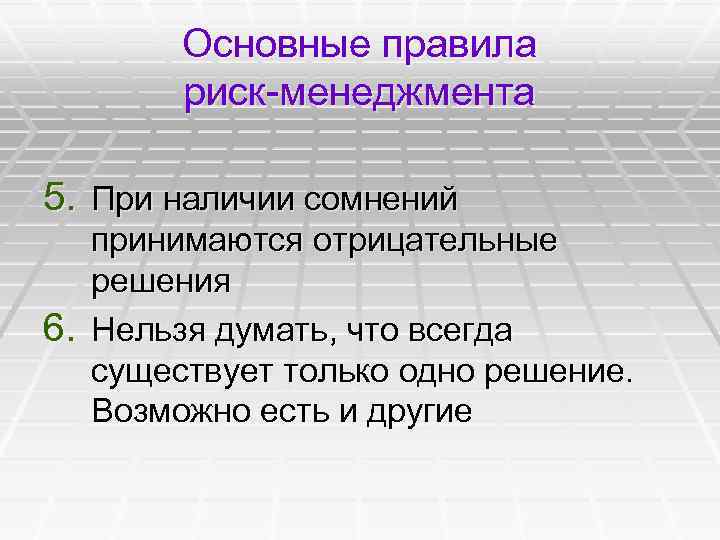 Основные правила риск-менеджмента 5. При наличии сомнений принимаются отрицательные решения 6. Нельзя думать, что