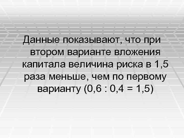 Данные показывают, что при втором варианте вложения капитала величина риска в 1, 5 раза