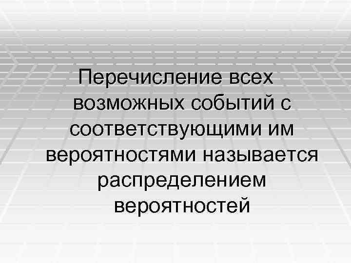 Перечисление всех возможных событий с соответствующими им вероятностями называется распределением вероятностей 