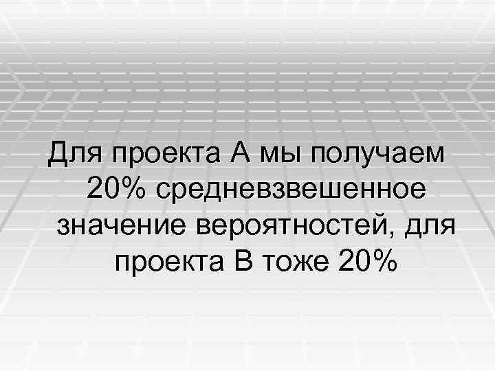 Для проекта А мы получаем 20% средневзвешенное значение вероятностей, для проекта В тоже 20%