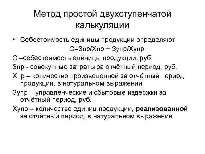 Метод простой двухступенчатой калькуляции • Себестоимость единицы продукции определяют С=Зпр/Хпр + Зупр/Хупр С –себестоимость