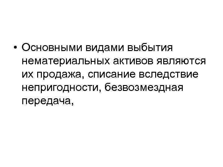  • Основными видами выбытия нематериальных активов являются их продажа, списание вследствие непригодности, безвозмездная