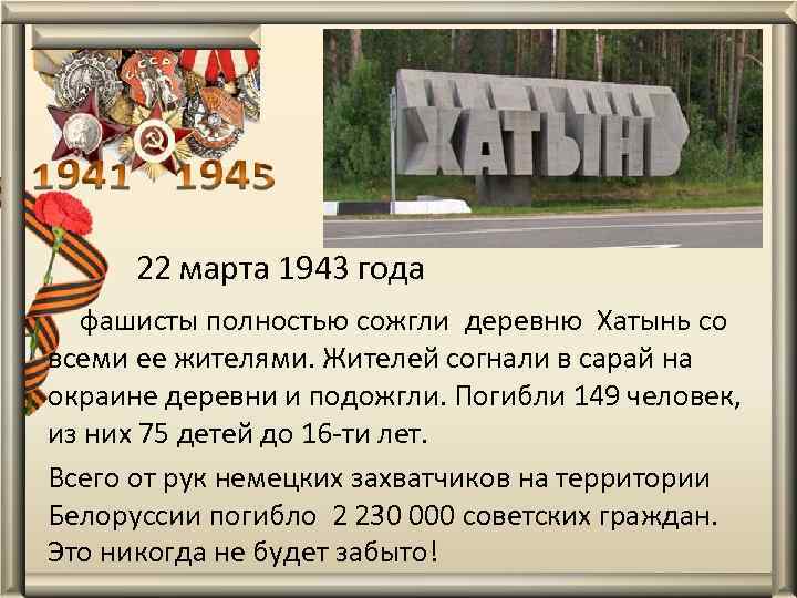  22 марта 1943 года фашисты полностью сожгли деревню Хатынь со всеми ее жителями.