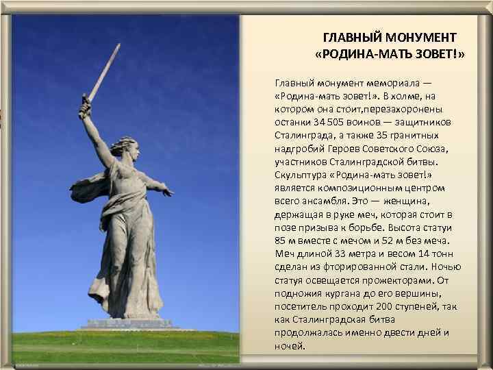 ГЛАВНЫЙ МОНУМЕНТ «РОДИНА-МАТЬ ЗОВЕТ!» Главный монумент мемориала — «Родина-мать зовет!» . В холме, на