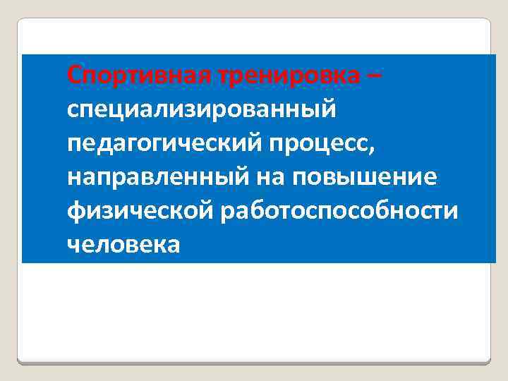 Спортивная тренировка – специализированный педагогический процесс, направленный на повышение физической работоспособности человека 