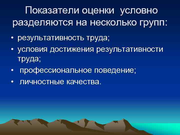 Показатели оценки условно разделяются на несколько групп: • результативность труда; • условия достижения результативности