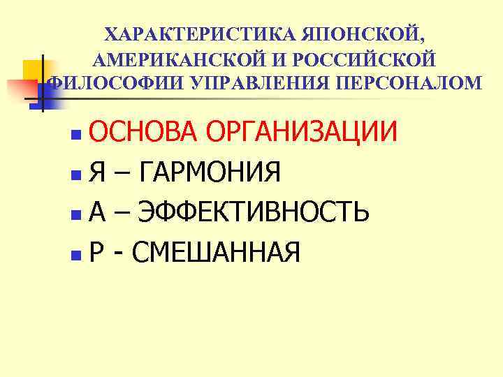 ХАРАКТЕРИСТИКА ЯПОНСКОЙ, АМЕРИКАНСКОЙ И РОССИЙСКОЙ ФИЛОСОФИИ УПРАВЛЕНИЯ ПЕРСОНАЛОМ ОСНОВА ОРГАНИЗАЦИИ n Я – ГАРМОНИЯ