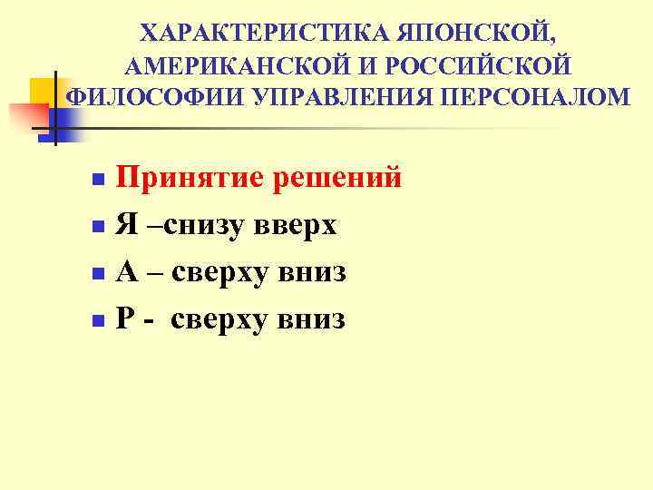 ХАРАКТЕРИСТИКА ЯПОНСКОЙ, АМЕРИКАНСКОЙ И РОССИЙСКОЙ ФИЛОСОФИИ УПРАВЛЕНИЯ ПЕРСОНАЛОМ Принятие решений n Я –снизу вверх