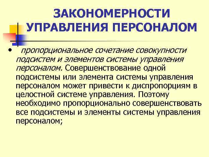 ЗАКОНОМЕРНОСТИ УПРАВЛЕНИЯ ПЕРСОНАЛОМ • пропорциональное сочетание совокупности подсистем и элементов системы управления персоналом. Совершенствование