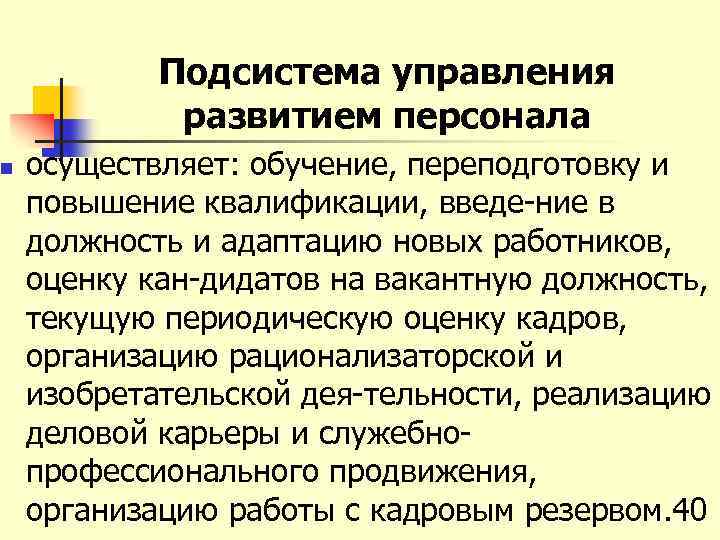 n Подсистема управления развитием персонала осуществляет: обучение, переподготовку и повышение квалификации, введе ние в