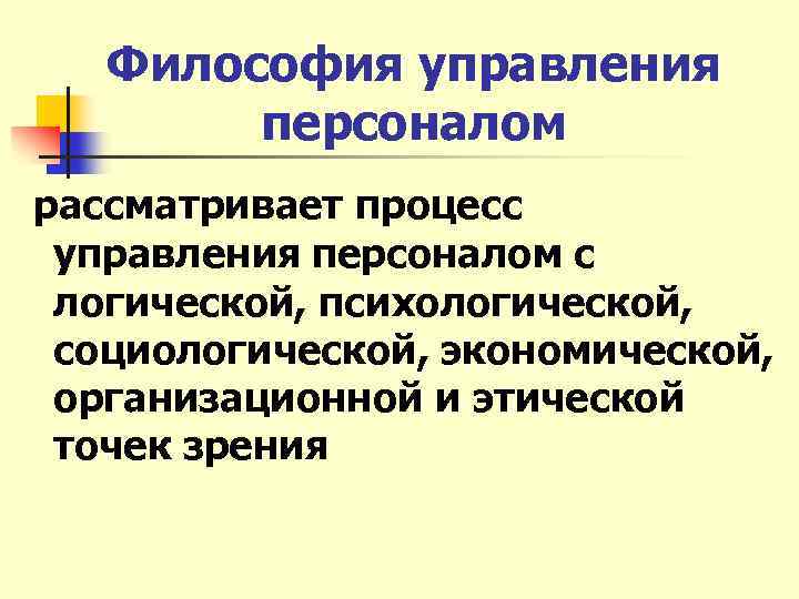 Философия управления персоналом рассматривает процесс управления персоналом с логической, психологической, социологической, экономической, организационной и