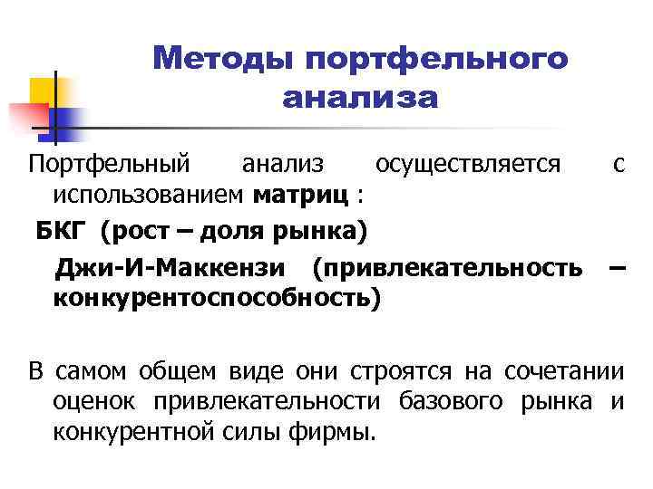 Методы портфельного анализа Портфельный анализ осуществляется с использованием матриц : БКГ (рост – доля