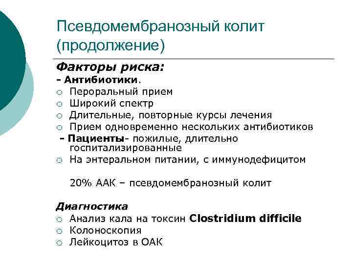 Псевдомембранозный колит (продолжение) Факторы риска: - Антибиотики. ¡ Пероральный прием ¡ Широкий спектр ¡