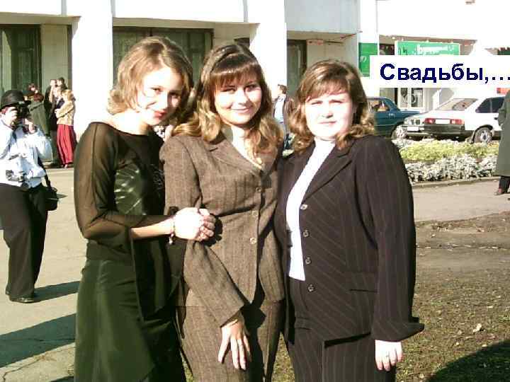 Свадьбы, … 