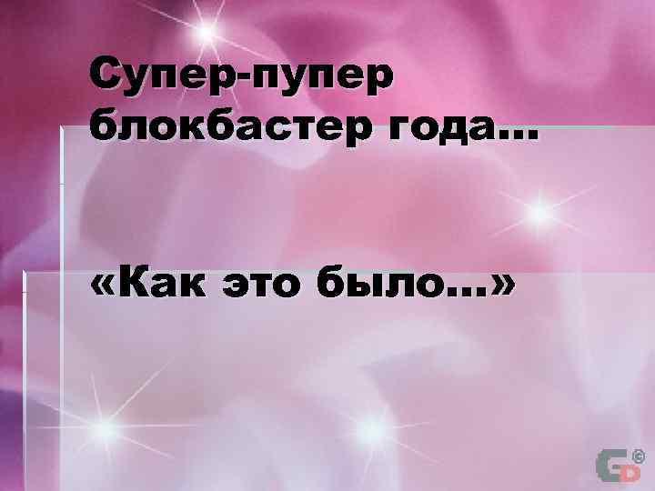 Супер-пупер блокбастер года… «Как это было…» 