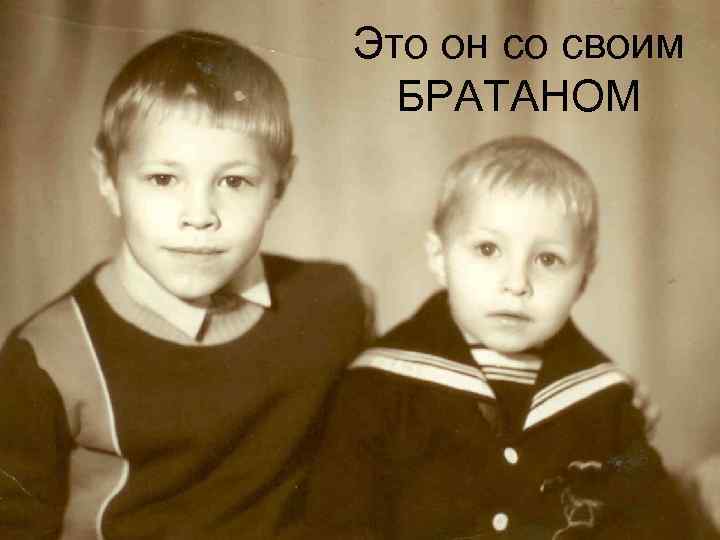 Это он со своим БРАТАНОМ 