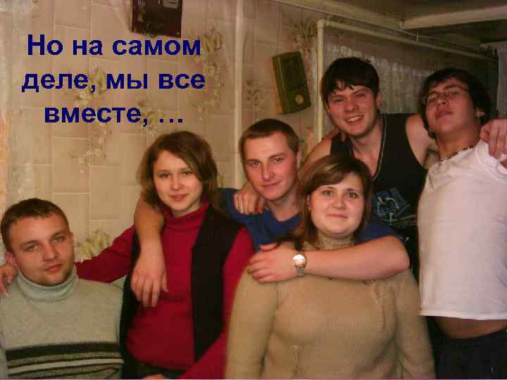 Но на самом деле, мы все вместе, … 