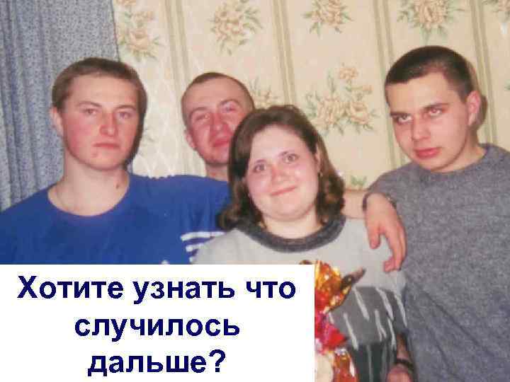 Хотите узнать что случилось дальше? 