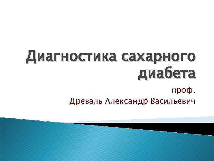 Диагностика сахарного диабета проф. Древаль Александр Васильевич 