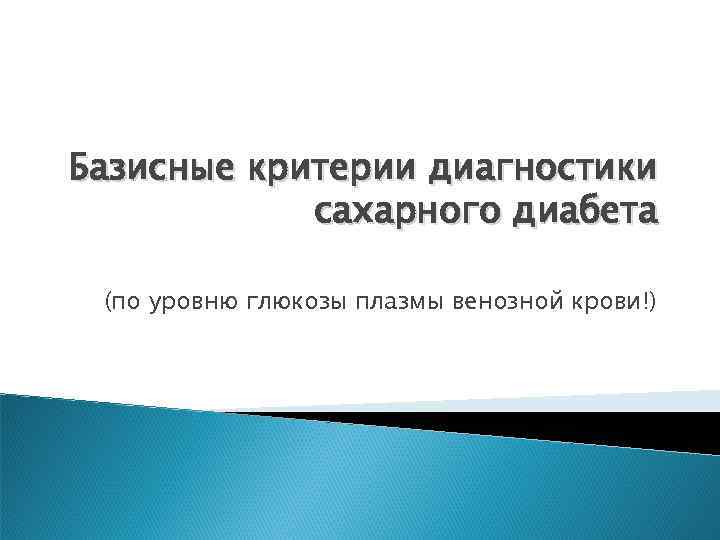 Базисные критерии диагностики сахарного диабета (по уровню глюкозы плазмы венозной крови!) 