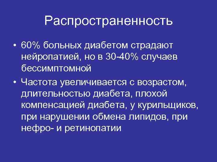 Распространенность • 60% больных диабетом страдают нейропатией, но в 30 -40% случаев бессимптомной •