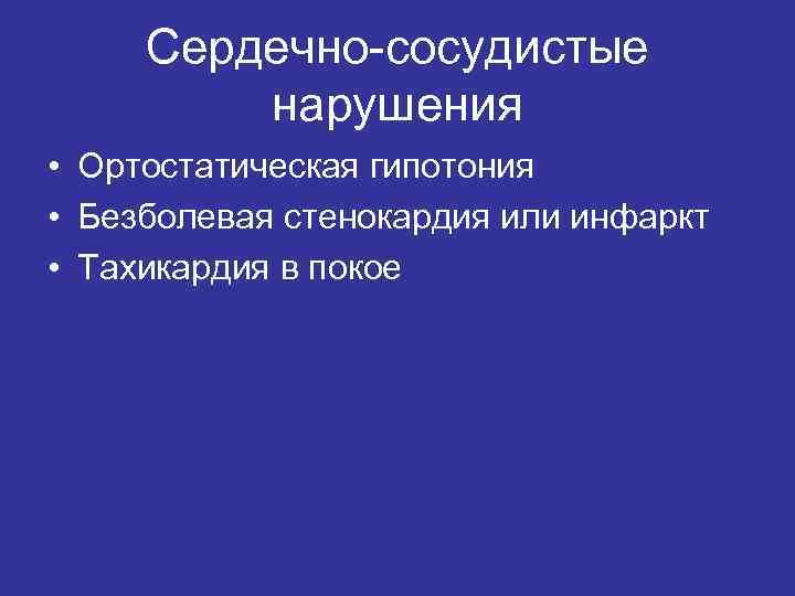 Сердечно-сосудистые нарушения • Ортостатическая гипотония • Безболевая стенокардия или инфаркт • Тахикардия в покое