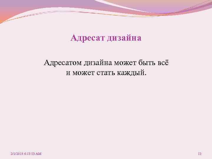 Адресат дизайна Адресатом дизайна может быть всё и может стать каждый. 2/1/2018 6: 13: