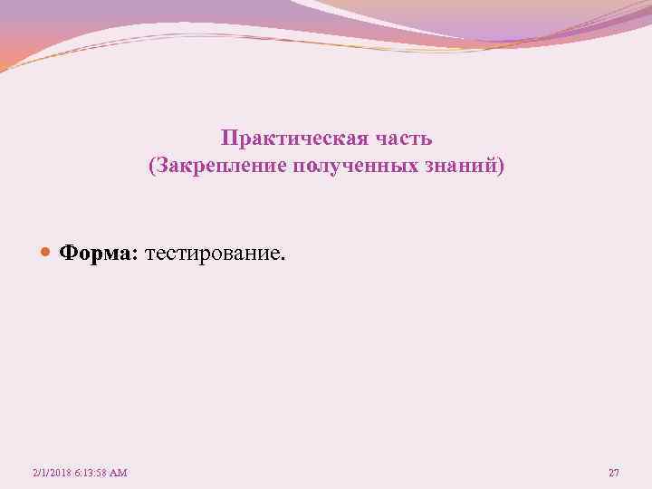 Практическая часть (Закрепление полученных знаний) Форма: тестирование. 2/1/2018 6: 13: 58 AM 27 