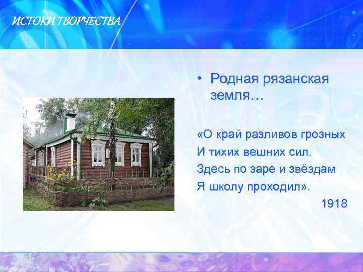 ИСТОКИ ТВОРЧЕСТВА • Родная рязанская земля… «О край разливов грозных И тихих вешних сил.
