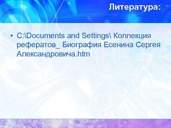 Литература: • C: Documents and Settings Коллекция рефератов_ Биография Есенина Сергея Александровича. htm 