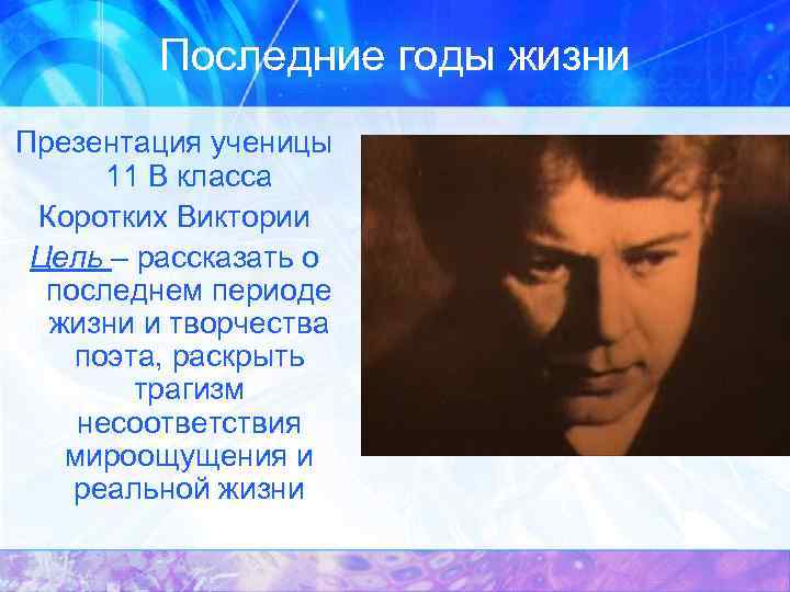 Последние годы жизни Презентация ученицы 11 В класса Коротких Виктории Цель – рассказать о