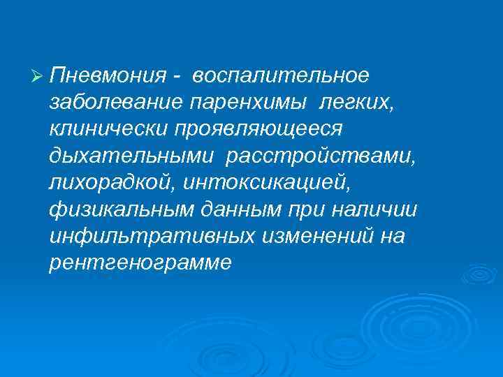 Ø Пневмония - воспалительное заболевание паренхимы легких, клинически проявляющееся дыхательными расстройствами, лихорадкой, интоксикацией, физикальным