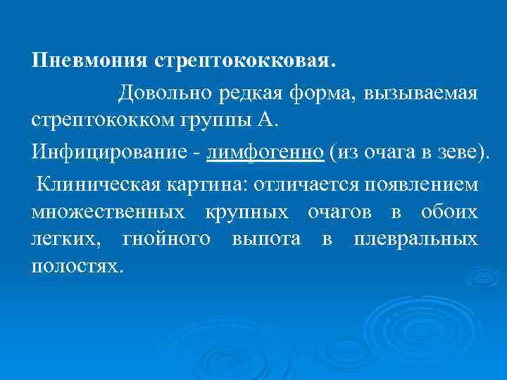 Пневмония стрептококковая. Довольно редкая форма, вызываемая стрептококком группы А. Инфицирование - лимфогенно (из очага