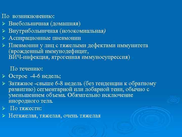 По возникновению: Ø Внебольничная (домашняя) Ø Внутрибольничная (нозокомиальная) Ø Аспирационные пневмонии Ø Пневмонии у
