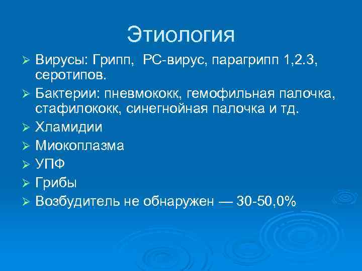 Этиология Вирусы: Грипп, РС-вирус, парагрипп 1, 2. 3, серотипов. Ø Бактерии: пневмококк, гемофильная палочка,