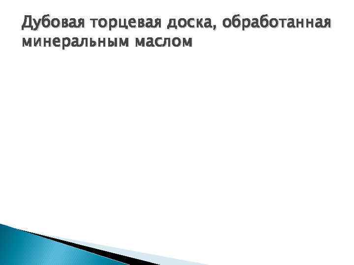 Дубовая торцевая доска, обработанная минеральным маслом 