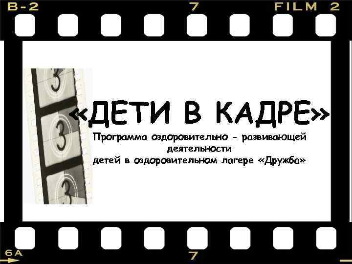  «ДЕТИ В КАДРЕ» Программа оздоровительно - развивающей деятельности детей в оздоровительном лагере «Дружба»