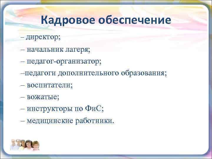 Кадровое обеспечение – директор; – начальник лагеря; – педагог-организатор; –педагоги дополнительного образования; – воспитатели;