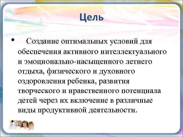 Цель • Создание оптимальных условий для обеспечения активного интеллектуального и эмоционально-насыщенного летнего отдыха, физического