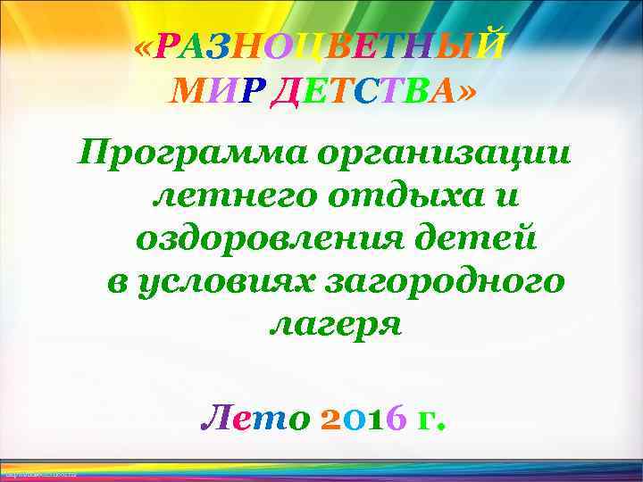  «РАЗНОЦВЕТНЫЙ МИР ДЕТСТВА» Программа организации летнего отдыха и оздоровления детей в условиях загородного