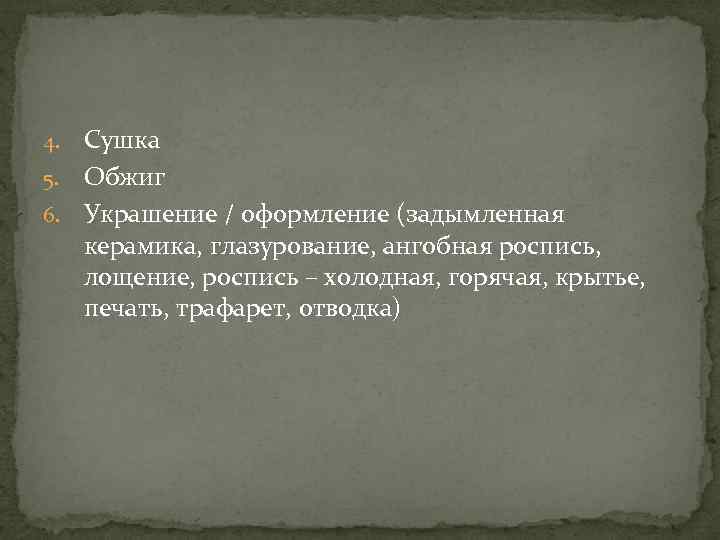Сушка 5. Обжиг 6. Украшение / оформление (задымленная керамика, глазурование, ангобная роспись, лощение, роспись
