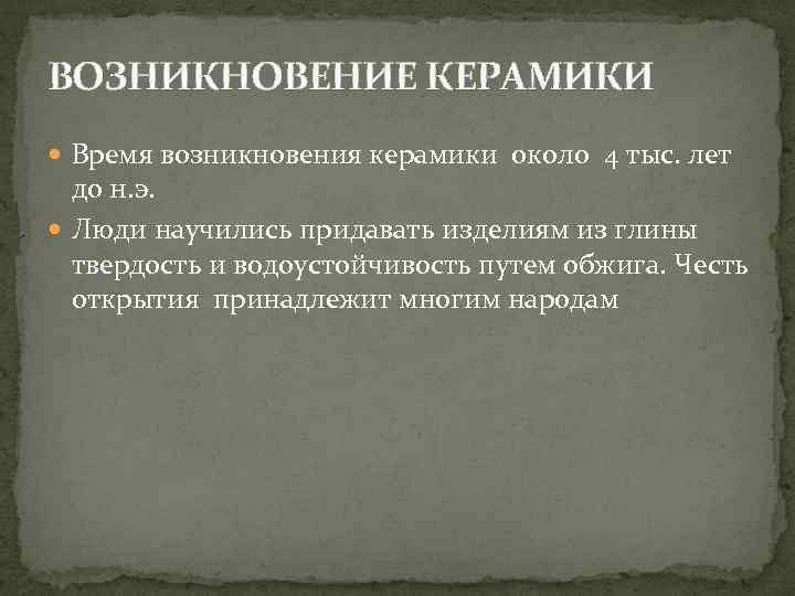 ВОЗНИКНОВЕНИЕ КЕРАМИКИ Время возникновения керамики около 4 тыс. лет до н. э. Люди научились