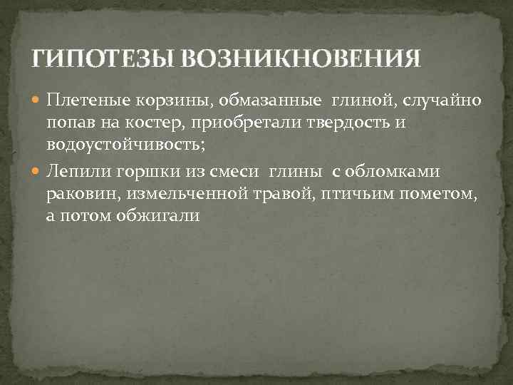 ГИПОТЕЗЫ ВОЗНИКНОВЕНИЯ Плетеные корзины, обмазанные глиной, случайно попав на костер, приобретали твердость и водоустойчивость;